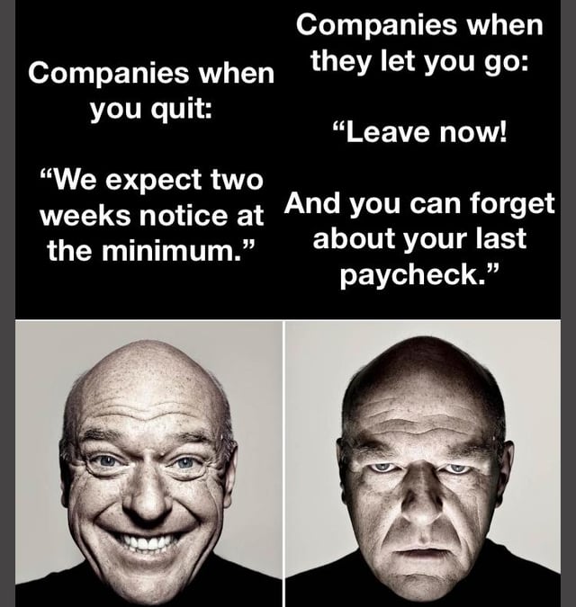 A two-panel meme criticizing corporate double standards in employment. The top section features text contrasting how companies treat employees who quit versus those they fire. On the left: 'Companies when you quit: "We expect two weeks notice at the minimum."' paired with a bald man smiling broadly. On the right: 'Companies when they let you go: "Leave now! And you can forget about your last paycheck."' paired with the same man displaying a serious, frowning expression. The visual contrast in the man's expressions emphasizes the hypocrisy described in the text.