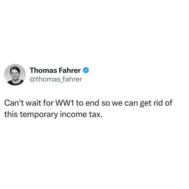 This is a screenshot of a joke tweet shared as a meme for Tax Day. The tweet is written from the perspective of a person living during World War 1, saying they cannot wait for the war to end so the temporary income tax introduced to fund the war can be removed. The humor comes from the well-known historical fact that income tax, originally introduced as a temporary wartime measure after WW1, still exists over a century later, making the anticipation of its removal funny and ironic to modern audiences.