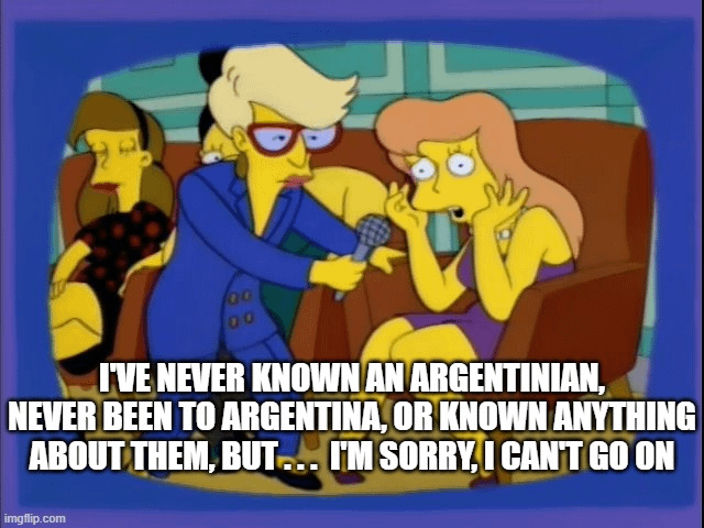 This is a single-panel meme using a scene from the animated series The Simpsons. It depicts an interviewer holding a microphone toward a distressed woman sitting on a couch. The overlaid text jokes about a large portion of international internet users becoming unexpectedly emotional about Argentine current events (most commonly referencing the 2023 Argentine general election that went viral globally) despite having no prior connection, travel history, or background knowledge of the country, to the point they cannot continue discussing the topic.