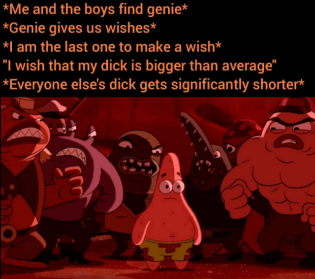 This meme uses a scene from the animated series SpongeBob SquarePants, showing Patrick Star standing nervously at the center surrounded by a group of angry, aggressive muscular goons glaring at him. Text overlaid above the image tells a short crude humorous story: the narrator and their friend group find a genie that grants them wishes. The narrator is the last person to make a wish, and asks for their penis to be bigger than average. Instead of enlarging the narrator's penis, the genie fulfills the wish technically by making every other friend's penis significantly shorter, leading to all the friends being furious at the narrator, which aligns with the visual of Patrick surrounded by angry people. The joke references the classic 'monkey's paw' trope, where wishes are granted in a twisted, unintended negative way that causes far more harm than good.