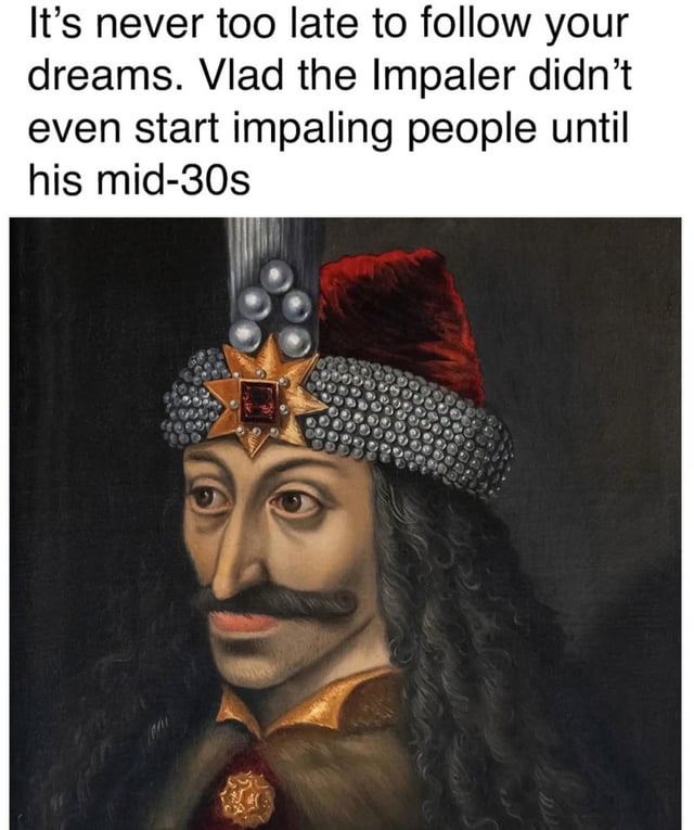 The image features a historical portrait of Vlad the Impaler, a 15th-century Wallachian ruler infamous for his cruelty, particularly the practice of impaling enemies. Above the portrait is a humorous text: 'It's never too late to follow your dreams. Vlad the Impaler didn't even start impaling people until his mid-30s.' The text subverts conventional motivational advice by using Vlad's violent reputation as a comedic example of 'pursuing one's dreams.' The portrait depicts Vlad with an elaborate headdress, including a red fez-like cap with a tall plume, a beaded band, and a star-shaped ornament with a red gem, reflecting his royal status as a medieval ruler.