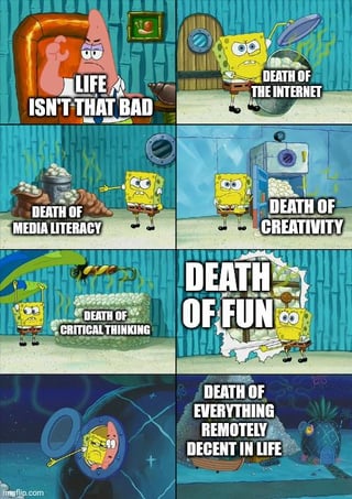 This is an 8-panel progressive meme using scenes from the animated show SpongeBob SquarePants. The first panel shows Patrick Star sitting in an armchair, frowning, with the caption "LIFE ISN'T THAT BAD". The following 5 panels show SpongeBob SquarePants sequentially bringing in different containers labeled with increasingly severe negative societal and cultural losses: "DEATH OF THE INTERNET", "DEATH OF MEDIA LITERACY", "DEATH OF CREATIVITY", "DEATH OF CRITICAL THINKING", and "DEATH OF FUN" (where SpongeBob breaks through a wall). The final two panels show SpongeBob and Patrick lying together looking visibly distressed, with the final caption "DEATH OF EVERYTHING REMOTELY DECENT IN LIFE". The meme uses dark, cynical humor to comment on perceived declining quality of online spaces, cultural value, and modern life overall, referencing the iconic line from *The Sixth Sense* in its official title.