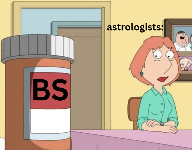 This edited meme uses a scene from the adult animated sitcom *Family Guy*. It shows the character Lois Griffin sitting at a table staring at an oversized prescription pill bottle labeled "BS", which is common internet slang for "bullshit" meaning nonsense. Text positioned above Lois reads "astrologists:", which frames the joke that astrology practitioners consume or promote this nonsensical content, mocking astrology as unproven, false pseudoscience.