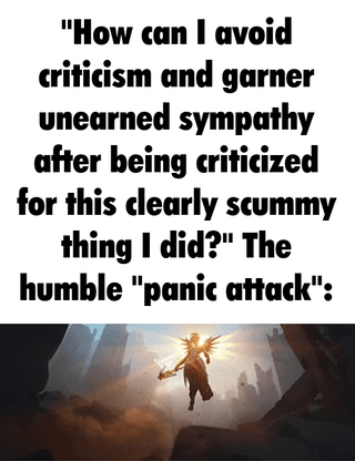 A meme featuring a repeated sarcastic text: 'How can I avoid criticism and garner unearned sympathy after being criticized for this clearly scummy thing I did?' The humble 'panic attack': above an animated angelic figure with golden wings and radiant light, emphasizing the trope of using feigned distress to manipulate others. The dynamic element shows the figure's wings or glow subtly animating, reinforcing the 'ol' reliable' nature of the tactic.