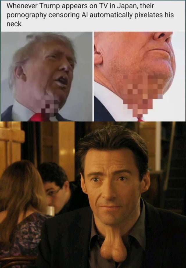 This meme answers its title question by presenting a layered vulgar, absurd joke. The top text states: "Whenever Trump appears on TV in Japan, their pornography censoring AI automatically pixelates his neck". The two top images are photographs of former US president Donald Trump, with his neck region pixelated, implying the AI mistakes the folds of skin on his neck for male genitalia that it is trained to censor. The bottom image is an edited photograph of actor Hugh Jackman, where his neck has been photoshopped to explicitly resemble a pair of testicles, meaning the same censorship AI would definitely censor his neck as well, amplifying the original joke to make it even more humorous and lewd.