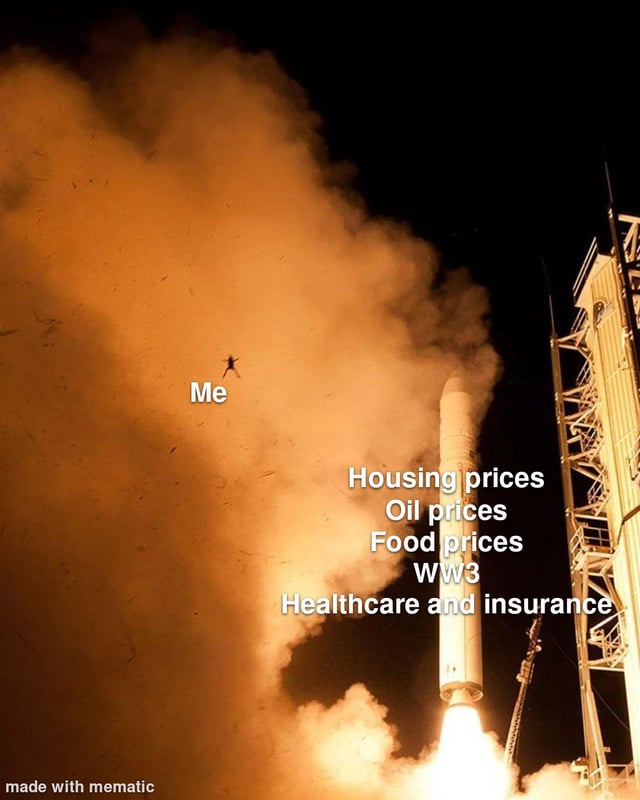 This meme uses a photograph of a rocket launching at night, producing large fiery orange exhaust plumes. A small, edited silhouette of a person is placed in the exhaust cloud, labeled 'Me' to represent the average person. The rocket itself is labeled with a list of common overwhelming modern stressors: rising housing prices, rising oil prices, rising food prices, fears of World War 3, and expensive healthcare and insurance costs. The visual metaphor communicates that these rapidly worsening, forceful stressors are so powerful they knock ordinary people off track as they simply try to live their daily lives.