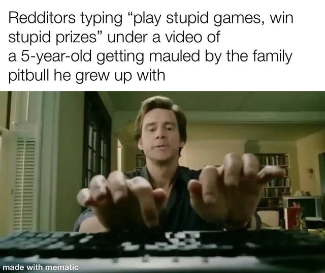 This meme combines a scene from the 2003 film *Bruce Almighty* (featuring Jim Carrey's character typing intensely with God-like powers) with critical top text. The text mocks a pervasive Reddit behavior where users inappropriately use the phrase "play stupid games, win stupid prizes" to comment on a tragic video of a 5-year-old being mauled by his family's pitbull—an incident where the child bore no responsibility. The meme uses sarcasm to call out the lack of empathy and overuse of victim-blaming language in online spaces, framing the Redditors' insensitive comments as hasty, unthinking reactions represented by Carrey's aggressive typing.