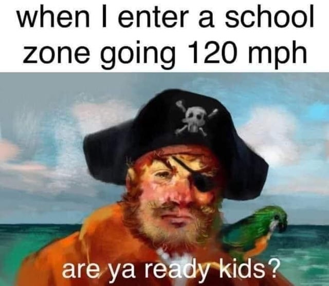 This meme features text at the top reading 'when I enter a school zone going 120 mph', placed above an illustration of Painty the Pirate, the iconic character from the SpongeBob SquarePants intro sequence, set against an ocean and sky background with a green parrot on his shoulder. Text overlaid at the bottom of the illustration shows the pirate's famous line 'are ya ready kids?'. The joke relies on dark, absurd humor: driving extremely fast (120 mph, far exceeding the typical low speed limit in school zones) into an area with children, repurposing the originally cheerful introductory line as a menacing, provocative line directed at the children in the school zone the driver is approaching recklessly.