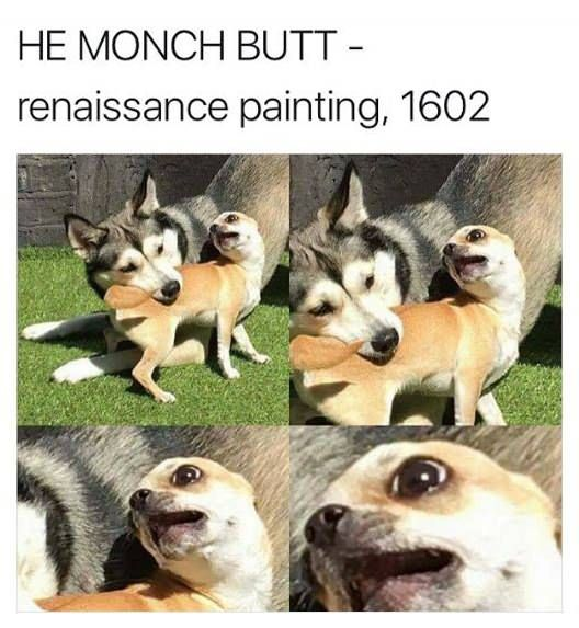 This is a 4-panel collage meme featuring two real dogs: a fluffy husky and a small, light-colored terrier/chihuahua-style dog. At the top of the image, text reads **HE MONCH BUTT - renaissance painting, 1602**, a humorous, satirical label that frames the silly, playful interaction between the dogs as a formal, historical Renaissance artwork. The panels depict a clear progression of action:
1. The husky nuzzles or play-bites the rear end of the smaller dog, who has a neutral, slightly curious expression.
2. The husky continues this action, and the small dog's face shifts to a shocked, wide-eyed look.
3. A close-up shot focuses on the small dog's even more exaggerated, horrified facial expression.
4. The final panel is an extreme close-up of the small dog's open-mouthed, shocked reaction, amplifying the drama of the moment.

The word 'monch' is internet slang for 'munch', a playful, cutesy term used to describe gentle biting or nibbling. The core humor comes from two layers: the absurd contrast between a mundane, silly dog play session and the highbrow, formal label of a Renaissance painting, and the small dog's over-the-top, dramatic reaction that makes a minor, playful action feel like a major, traumatic event.