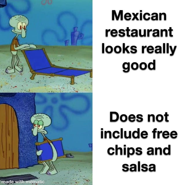 This is a two-panel meme featuring Squidward Tentacles from the animated series *SpongeBob SquarePants*, illustrating a relatable dining letdown. In the top panel, Squidward is shown happily arranging a blue lounge chair, paired with the text "Mexican restaurant looks really good" — this captures the initial excitement of finding an appealing Mexican eatery. In the bottom panel, Squidward drags the same chair away with a grumpy, dejected expression, paired with the text "Does not include free chips and salsa". The humor stems from the widespread cultural expectation in the United States that Mexican restaurants typically offer complimentary chips and salsa as a standard starter; the absence of this beloved staple turns excitement into immediate disappointment, which Squidward's contrasting visual actions perfectly mirror.