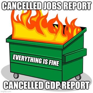 The image is a satirical meme featuring bold uppercase text at the top reading 'CANCELLED JOBS REPORT' and at the bottom 'CANCELLED GDP REPORT'. In the center, there is a green dumpster engulfed in bright orange and yellow flames. The side of the dumpster displays the text 'EVERYTHING IS FINE' in white uppercase letters, creating a sarcastic contrast between the reassuring statement and the chaotic visual of a burning dumpster, a common internet metaphor for a disastrous or out-of-control situation.