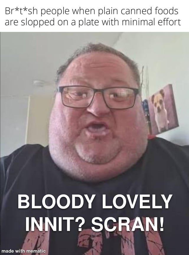 A meme featuring a real person with an enthusiastic expression, wearing a black shirt, against a background wall with a picture of a dog. The top text reads 'Br*t*sh people when plain canned foods are slopped on a plate with minimal effort,' and the bottom text overlay states 'BLOODY LOVELY INNIT? SCRAN!' The image uses British slang ('innit' as a tag question, 'scran' meaning food) to humorously stereotype British people's supposed enthusiasm for simple, low-effort canned food. A 'made with mematic' watermark is visible at the bottom left, indicating the meme creation tool.