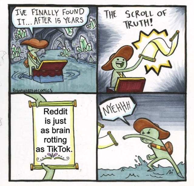 This is a 4-panel comedic meme using the classic 'Scroll of Truth' format. Panel 1 shows a green cartoon adventurer in a crystal-filled cave, kneeling by an open treasure chest saying 'I'VE FINALLY FOUND IT... AFTER 15 YEARS'. Panel 2 shows the adventurer excitedly pulling a glowing scroll out of the chest, yelling 'THE SCROLL OF TRUTH!'. Panel 3 reveals the text written on the scroll: 'Reddit is just as brain rotting as TikTok.'. Panel 4 shows the frustrated, angry adventurer throwing the scroll away, yelling 'NYEHHH'. The humor comes from subverting the common belief held by many Reddit users that their platform offers higher-quality, less mindless content than TikTok, with the punchline forcing them to confront that both platforms are similarly filled with time-wasting, low-value content.