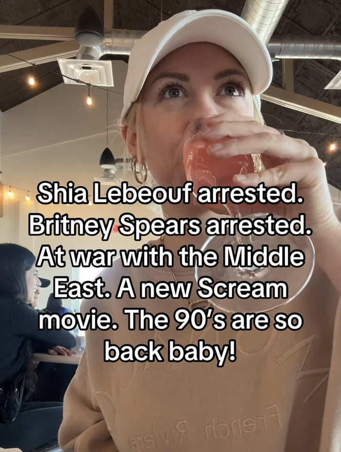 This meme features a real woman in a casual indoor venue (likely a café or restaurant) sipping a drink from a wine glass, gazing upward with an amused, nostalgic expression. Overlaid text lists a series of events that mirror cultural and global moments from the 1990s and early 2000s:
- Shia LaBeouf's arrest (referencing his early 2000s fame and well-documented legal issues)
- Britney Spears' arrest (her highly publicized 2000s personal and legal struggles)
- Ongoing conflicts in the Middle East (echoing 90s/early 2000s regional wars)
- A new *Scream* movie (the horror franchise launched in 1996, with recent sequels reviving 90s horror nostalgia)
The punchline, "The 90’s are so back baby!", satirically frames current events that parallel those decades as a nostalgic throwback, leaning into the widespread 90s nostalgia trend in modern pop culture. The humor comes from the absurdity of framing challenging or repetitive global/cultural events as a comforting, retro revival.