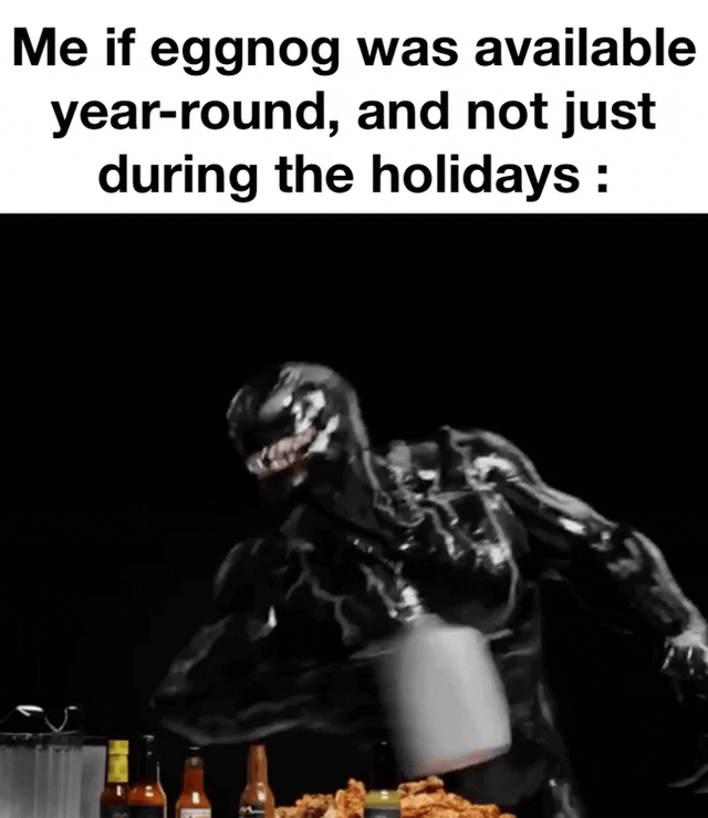 A meme featuring the character Venom from the Venom movie franchise in a dynamic sequence of frames. The top text reads 'Me if eggnog was available year-round, and not just during the holidays :' repeated above four frames showing Venom aggressively grabbing, tearing open, and consuming a carton of liquid (implied to be eggnog), with splashing contents. The background includes a spread of food (fried items) and bottles, emphasizing a chaotic, enthusiastic reaction to the idea of year-round eggnog availability.