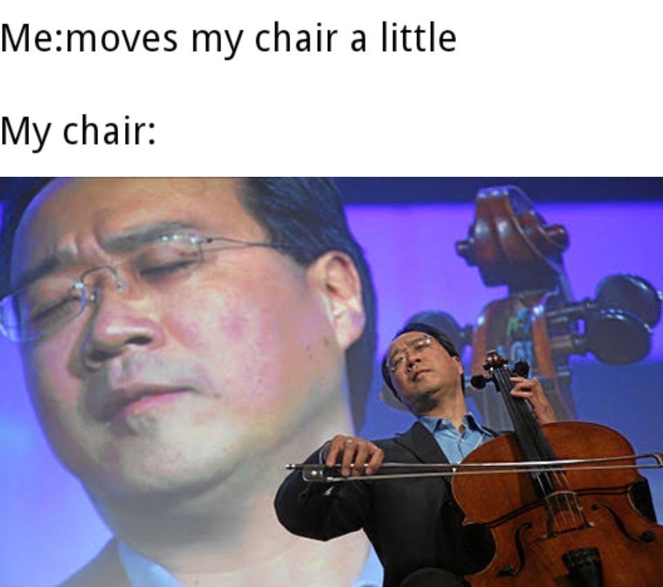 This is a relatable everyday humor meme. Two lines of text appear at the top of the image: the first line reads 'Me: moves my chair a little', the second line reads 'My chair:'. Below the text is a composite image of famous cellist Yo-Yo Ma: a large close-up of his intensely focused, eyes-closed face is placed in the background, while a smaller cutout of Yo-Yo Ma actively performing on a cello sits in the foreground. The joke plays on the common relatable experience where even a tiny, minor adjustment of an ordinary office or household chair produces an unexpectedly loud, high-pitched, overly dramatic squeaking noise, which is humorously compared to an emotional, grand cello performance.
