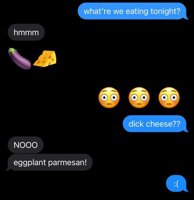 This is a dark mode screenshot of an SMS/text conversation between two anonymous people. The conversation opens with the first person asking 'what're we eating tonight?'. The second person first replies 'hmmm', then sends an eggplant emoji followed by a wedge of cheese emoji. The first person misinterprets the emoji combination, responding with three wide-eyed shocked face emojis and the shocked question 'dick cheese??', referencing the common internet slang use of the eggplant emoji as a stand-in for a penis. The second person immediately panics, replying 'NOOO' before clarifying they meant the Italian dish eggplant parmesan. The first person then sends a sad frowning face emoji. The humor of the meme relies on the widely recognized crude sexual innuendo associated with the eggplant emoji leading to an awkward, unexpected miscommunication.