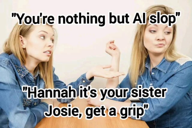 This meta joke meme features an AI-generated distorted image of two blonde twin women sitting at a table, with an extra, incorrectly placed arm between them (a common anatomical error AI image generators make). Overlaid text has the left woman (Hannah) saying "You're nothing but AI slop" referencing the distorted twin, while the other responds "Hannah it's your sister Josie, get a grip". The joke is that the entire image itself is the "AI slop" being joked about, poking fun at how AI art often produces messed-up extra limbs and bad anatomy.