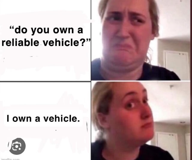 A four-panel meme featuring a real person reacting to a question about vehicle reliability. Top-left panel: Text reads 'do you own a reliable vehicle?'. Top-right panel: The person appears concerned, looking towards the question. Bottom-left panel: Text reads 'I own a vehicle.'. Bottom-right panel: The person gives a skeptical side-eye, implying their vehicle is not reliable. The humor stems from the understatement, avoiding the 'reliable' qualifier in the response.