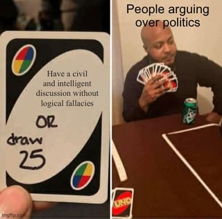 A two-panel meme. Left panel: A modified UNO card with a colorful design, featuring the text: 'Have a civil and intelligent discussion without logical fallacies OR draw 25' (mimicking UNO's 'Draw X' cards). Right panel: A real person sitting at a table, holding a fan of UNO cards, with the caption 'People arguing over politics' above them. The humor lies in the satirical contrast: the idealistic demand for civil political discussion (with the absurd penalty of drawing 25 cards if failed) versus the reality of unproductive political arguments, implying the arguers would have to draw 25 cards.
