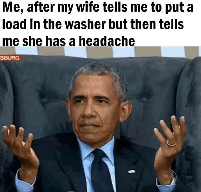 This is a single panel reaction meme using a popular candid photo of Barack Obama performing a confused, exasperated shrug while sitting on a couch. The text above the image creates a pun-based joke: the phrase "put a load in the washer" has a double meaning, referring both to the household chore of doing laundry, and a sexual innuendo about ejaculating inside a partner. The joke expresses the poster's confusion when his wife first seemingly made a request that could be interpreted as a sexual advance, then immediately said she has a headache, a common cultural trope for an excuse to decline intimacy, leaving him unsure what she actually wants him to do.