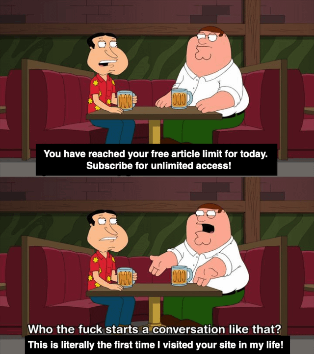 A two-panel meme utilizing screenshots from the animated TV series 'Family Guy.' The top panel depicts two characters—Peter Griffin (in a white shirt and green pants) and an unnamed friend (in a red Hawaiian shirt)—sitting at a bar, each holding a beer mug. Overlaid text reads: 'You have reached your free article limit for today. Subscribe for unlimited access!' The bottom panel shows the same scene, with Peter gesturing animatedly and reacting with the text: 'Who the fuck starts a conversation like that? This is literally the first time I visited your site in my life!' The meme humorously critiques the frustration of encountering aggressive paywalls on news/media websites, even during a first visit, by framing the paywall message as an absurdly unwelcome 'conversation starter.'