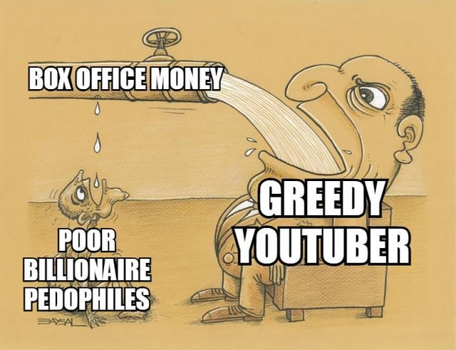 A satirical cartoon meme featuring a large, exaggerated figure labeled 'GREEDY YOUTUBER' drinking copious amounts of liquid from a pipe marked 'BOX OFFICE MONEY'. The YouTuber has a wide-open mouth, intense eyes, and is standing with legs apart, appearing to greedily consume the resource. Below him, a small, sad, and diminutive figure labeled 'POOR BILLIONAIRE PEDOPHILES' looks up with tear drops, seemingly deprived. The background is a plain, brownish sketch, and the text elements are bold, capitalized, and prominently placed to emphasize the contrast between the two figures. The cartoon style includes sketch-like lines and shading, giving it a hand-drawn appearance.