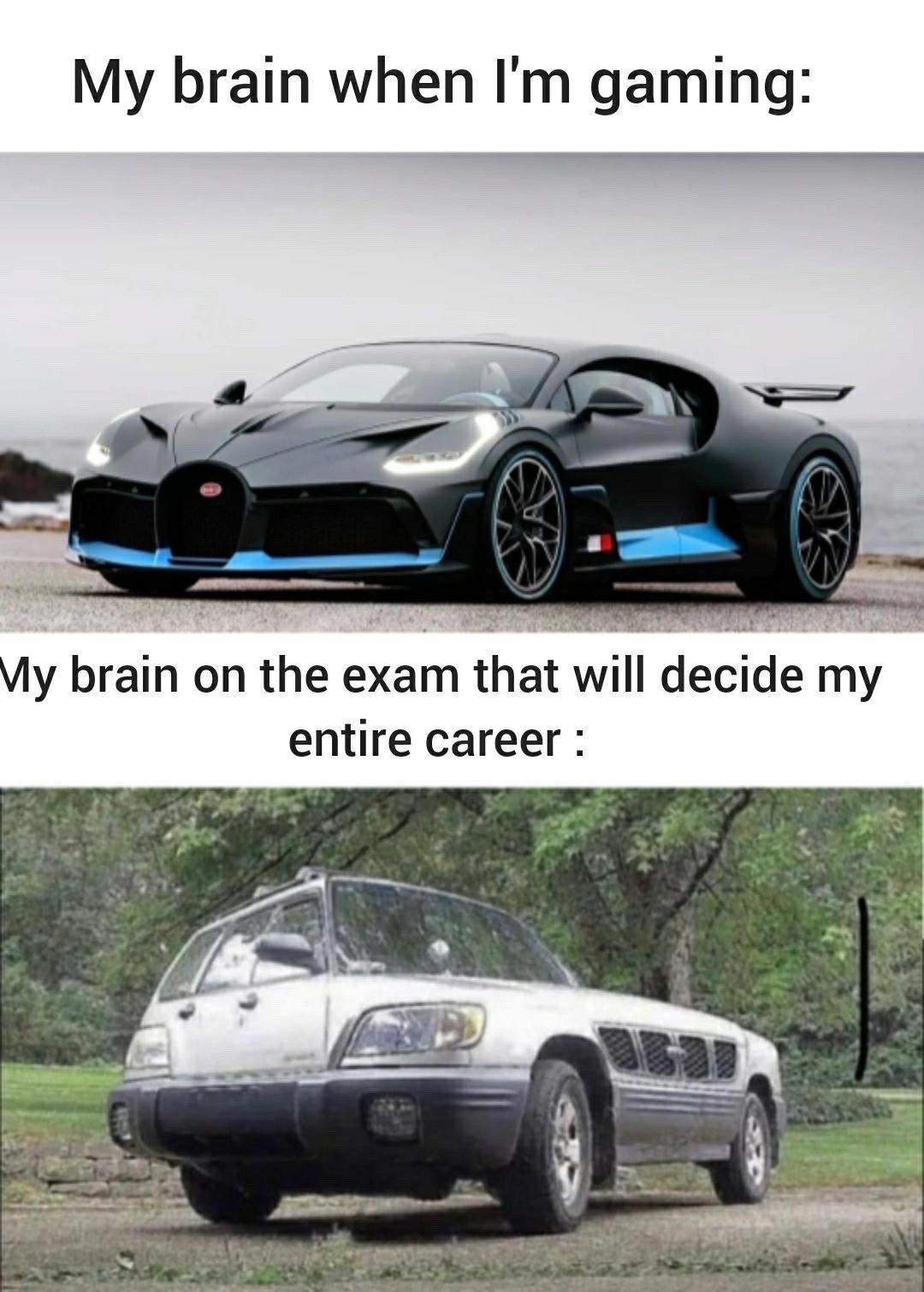 This two-panel comparison meme humorously contrasts cognitive performance across two very different scenarios. The top panel is captioned 'My brain when I'm gaming:' and displays a sleek, high-performance Bugatti Divo luxury supercar, representing sharp, fast, fully functional mental ability during low-pressure enjoyable leisure activity. The bottom panel is captioned 'My brain on the exam that will decide my entire career :' and shows a beat-up, janky, poorly maintained modified old car, representing slow, impaired, low-functioning mental ability during high-stakes stressful academic testing. The joke is rooted in the widely relatable experience of performing far better at fun, low-stakes activities than at important, high-pressure tasks that carry significant real-life consequences.