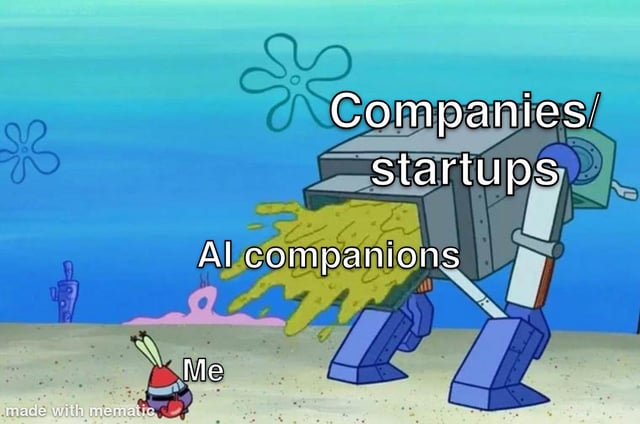 This meme uses a scene from the animated series SpongeBob SquarePants to satirize modern tech industry practices. A large industrial robot, labeled 'Companies/startups', is shown spewing yellow liquid waste onto a tiny, annoyed Mr. Krabs labeled 'Me'. The waste being dumped is labeled 'AI companions'. The joke conveys frustration at how tech companies and startups aggressively push unrequested, often intrusive AI companion products onto ordinary consumers, echoing the sarcastic original title 'You data is safe with us' by implying these unwanted AI tools are as unpleasant as waste being dumped on a person, and hinting at privacy concerns related to data harvesting by such AI products.