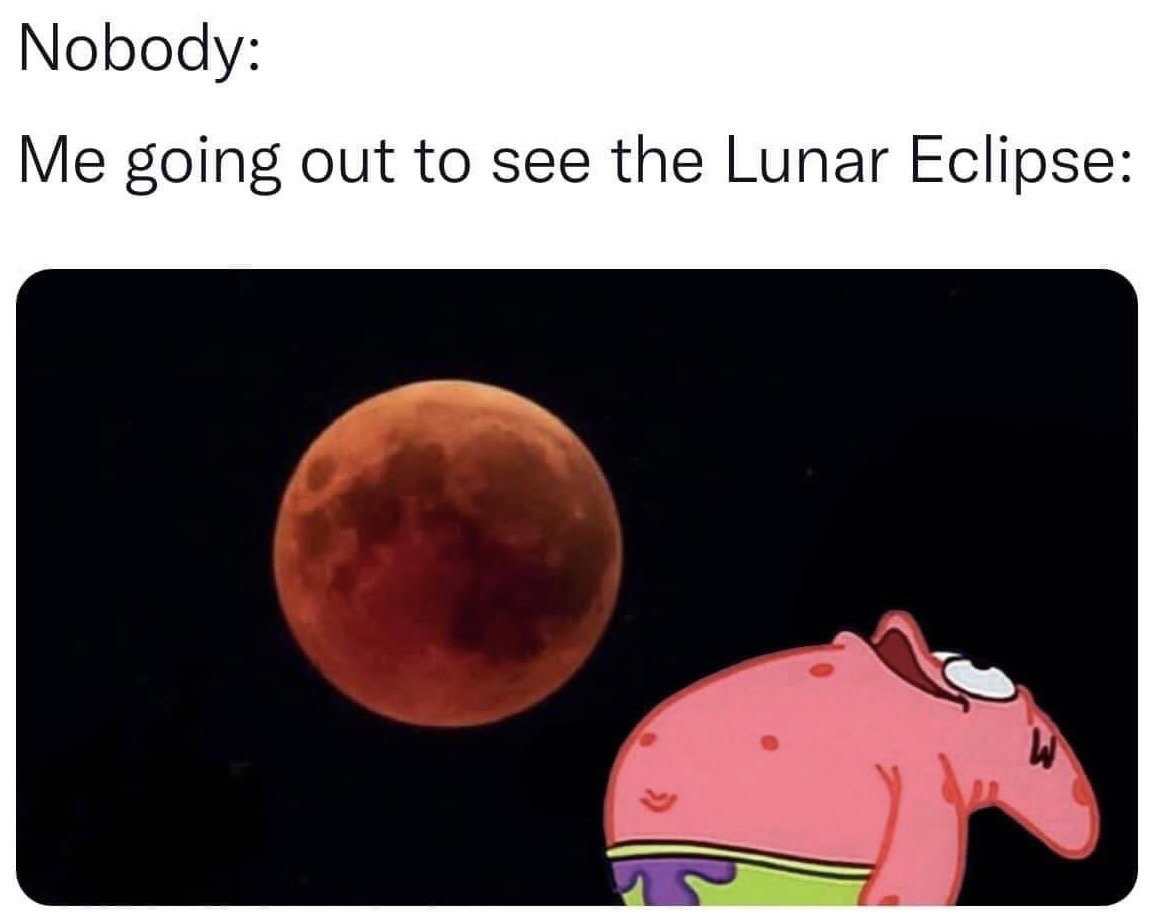 This meme uses the popular "Nobody:" format, which indicates the described behavior occurs completely unprompted. The text at the top reads "Nobody:
Me going out to see the Lunar Eclipse:". Below the text, there is an edited image showing a real photograph of a red blood moon total lunar eclipse against a dark night sky, next to a photoshopped Patrick Star from *SpongeBob SquarePants* leaning far backwards with his mouth wide open in exaggerated awestruck shock, staring up at the eclipse. The joke is relatable, referencing the excessive excitement many people feel when viewing rare natural astronomical events like a lunar eclipse.