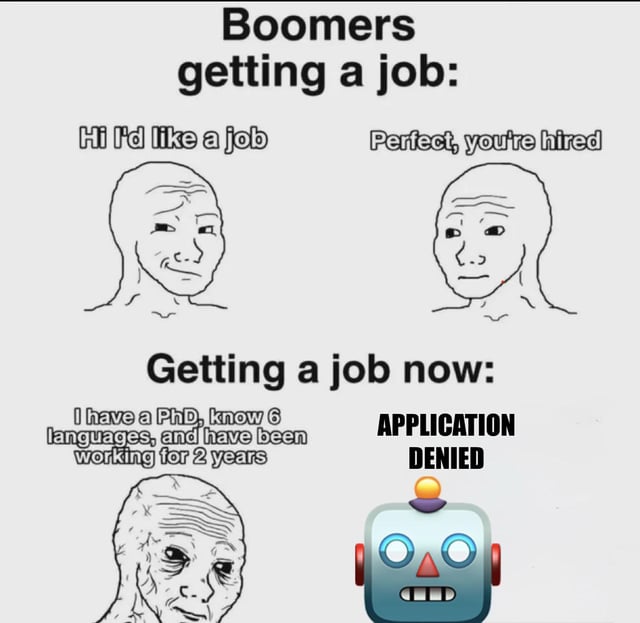 The meme is structured as a two-part comparison of job market accessibility across generations. The top section is labeled "Boomers getting a job:", showing a neutral Wojak character saying "Hi I'd like a job", with another Wojak character immediately responding "Perfect, you're hired" to represent how simple job searching was for the boomer generation. The bottom section is labeled "Getting a job now:", showing a tired, haggard Wojak character listing high qualifications: "I have a PhD, know 6 languages, and have been working for 2 years", only to receive an "APPLICATION DENIED" response from a robot icon representing automated applicant filtering systems, highlighting how unreasonably difficult modern job searching is even for highly qualified candidates.