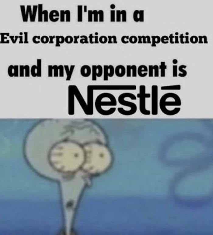 This meme uses a two-part reaction format. The upper section has text stating 'When I'm in a Evil corporation competition and my opponent is Nestlé', followed by an image of a distorted, shocked Squidward Tentacles from the animated series SpongeBob SquarePants with bulging wide eyes. The joke relies on the widespread public perception of Nestlé as an extremely unethical, infamously 'evil' large corporation due to decades of documented harmful business practices, implying that the speaker has no chance of winning the competition against Nestlé and is shocked by the realization.
