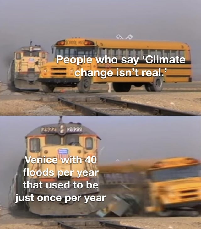 This two-panel meme uses the classic 'train colliding with a school bus' visual template to make a commentary on climate change denial. The top panel shows a school bus stopped on train tracks as an oncoming train approaches, with overlaid text labeling the bus as 'People who say ‘Climate change isn’t real.’' The bottom panel depicts the aftermath of the collision: the train has destroyed the bus, with text framing the train as 'Venice with 40 floods per year that used to be just once per year'. The meme uses the literal collision as a metaphor, suggesting that the tangible, worsening real-world effects of climate change (like Venice's drastically increased flooding) will inevitably confront and 'overwhelm' those who deny climate change's existence. The visual joke lies in this direct, destructive metaphor turning abstract debate into a concrete, unavoidable scenario.