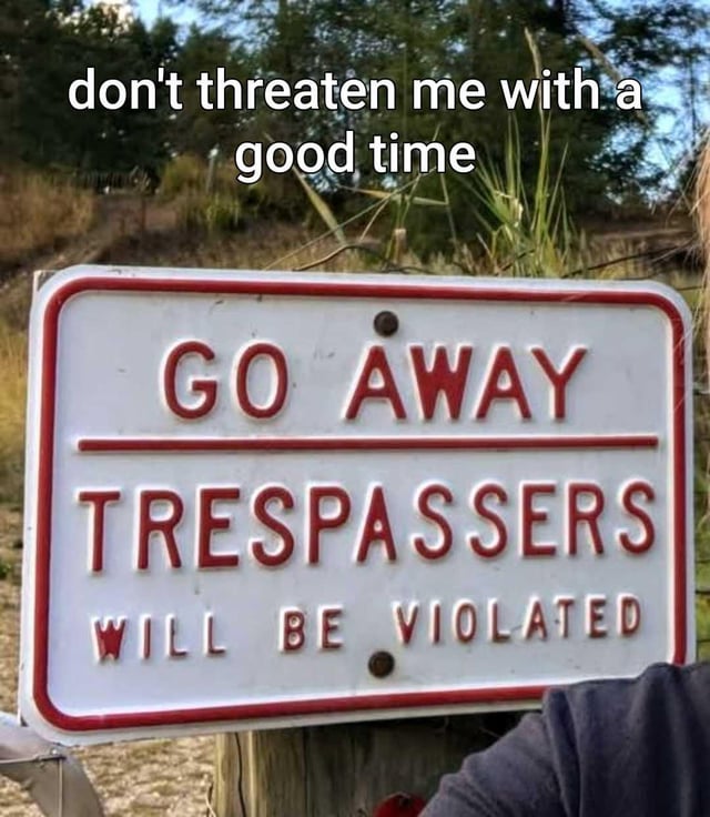 This is a humorous meme featuring a photograph of a private property warning sign posted outdoors in a rural, wooded area. The white sign with raised red lettering reads 'GO AWAY / TRESPASSERS / WILL BE VIOLATED', subverting the standard 'trespassers will be prosecuted' warning with sexually suggestive, unexpected phrasing. White text is overlaid at the top of the image, reading 'don't threaten me with a good time', a popular internet reaction phrase used when a supposed threat actually sounds like a desirable, fun experience. The joke relies on the ironic mismatch between the intended threatening tone of the warning sign and the reaction that frames the 'punishment' as a positive, appealing event. A small sliver of a person's clothing is visible at the bottom right of the frame.