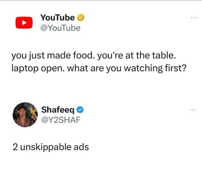 This meme is a screenshot of two public Twitter/X posts. The first post is published by the official verified YouTube account, asking a highly relatable question for people who watch content while eating: when you have just finished making food, are sitting at the table with your laptop open, what do you choose to watch first? The second post is a reply from user Shafeeq @Y2SHAF, who answers "2 unskippable ads", mocking YouTube's widely criticized practice of forcing multiple unskippable advertisements before any selected video plays, which resonates with most regular YouTube users who have encountered this annoying situation when trying to watch content during meals.