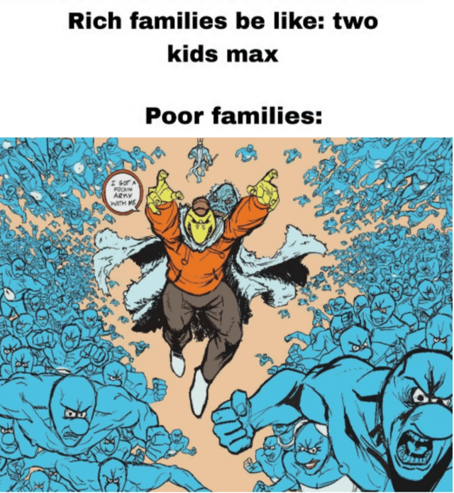 This meme contrasts the stereotypical number of children in rich versus poor households. The top text first states "Rich families be like: two kids max", followed by "Poor families:" above a comic panel. The comic panel shows a central masked character in an orange jacket and fur cape leading an enormous horde of identical aggressive-looking blue minions, with a speech bubble from the central character that reads "I GOT A FUCKIN ARMY WITH ME". The joke exaggerates the common stereotype that lower-income families have significantly more children than wealthier families, comparing the large number of children in poor households to a full army.