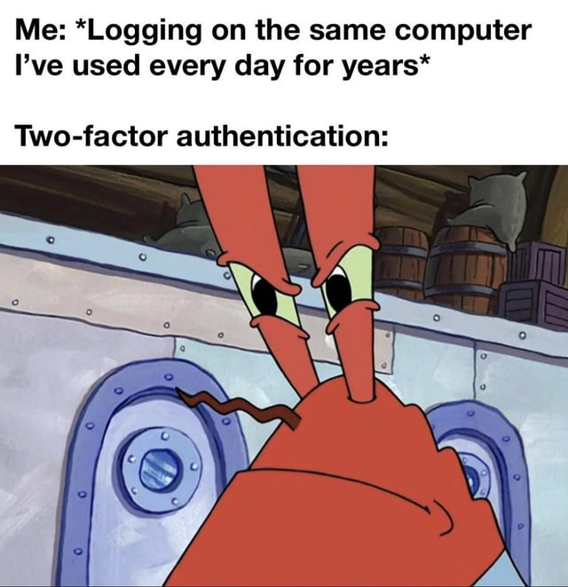 This is a single-panel reaction meme. The top of the image has two lines of text: the first reads 'Me: *Logging on the same computer I've used every day for years*', the second reads 'Two-factor authentication:'. Below the text is a screenshot of Mr. Krabs from the animated show SpongeBob SquarePants, glaring intensely and suspiciously directly at the viewer. The joke pokes fun at the common frustrating experience of two-factor authentication systems flagging trusted, long-time users of a device as potential suspicious intruders, even when there is no actual unusual activity on the account.
