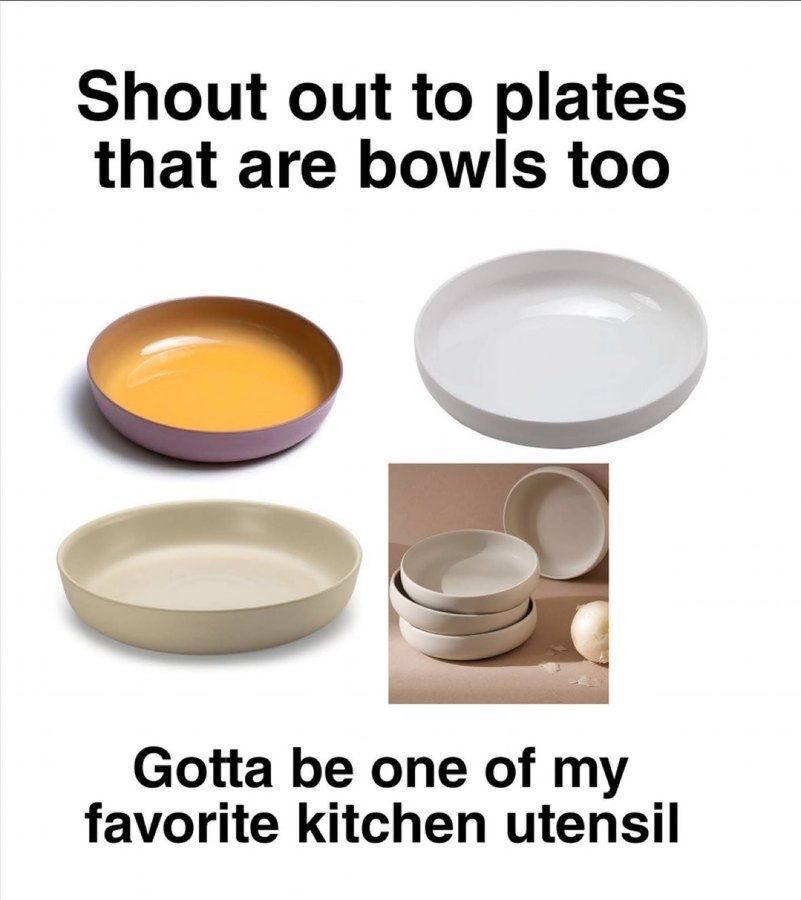 The meme opens with bold black text at the top reading 'Shout out to plates that are bowls too'. Below this text are four images of versatile shallow, deep-sided dishes that function as both plates (wide, flat base suitable for serving solid foods) and bowls (raised edges that contain sauces, soups, or messy foods without spilling, often referred to as pasta bowls or low bowls). The bottom of the meme has additional bold black text that reads 'Gotta be one of my favorite kitchen utensil'. The lighthearted meme celebrates the practicality and convenience of this popular hybrid kitchenware item that serves multiple purposes for home cooks and diners.