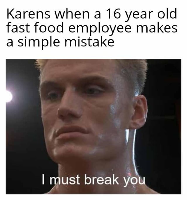 A meme featuring a top text reading 'Karens when a 16 year old fast food employee makes a simple mistake' above a screenshot of Ivan Drago (from Rocky IV) with the caption 'I must break you'. The meme humorously exaggerates the overreactive behavior stereotypically associated with 'Karens' in response to minor errors by service workers.