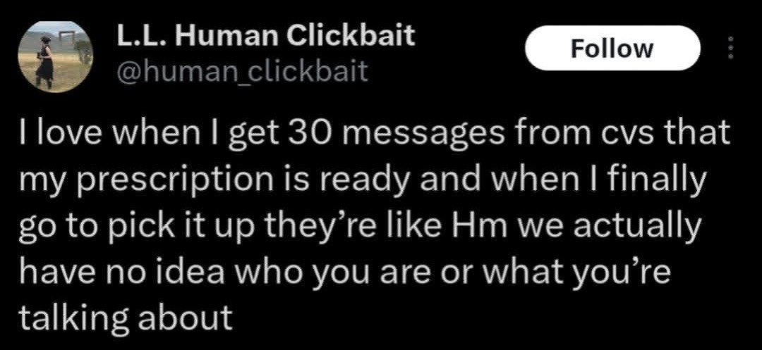 This image is a screenshot of a public tweet from the X (formerly Twitter) platform. The tweet is written by user @human_clickbait, whose display name is L.L. Human Clickbait. The text uses sarcasm to vent about a common frustrating pharmacy experience: the user receives 30 repeated notifications from CVS pharmacy stating their prescription is ready for pickup, but when they arrive at the store to collect it, CVS staff claim they have no record of the user or the prescription. The post is intended as relatable humorous content about unreliable retail customer service and overzealous automated notification systems.