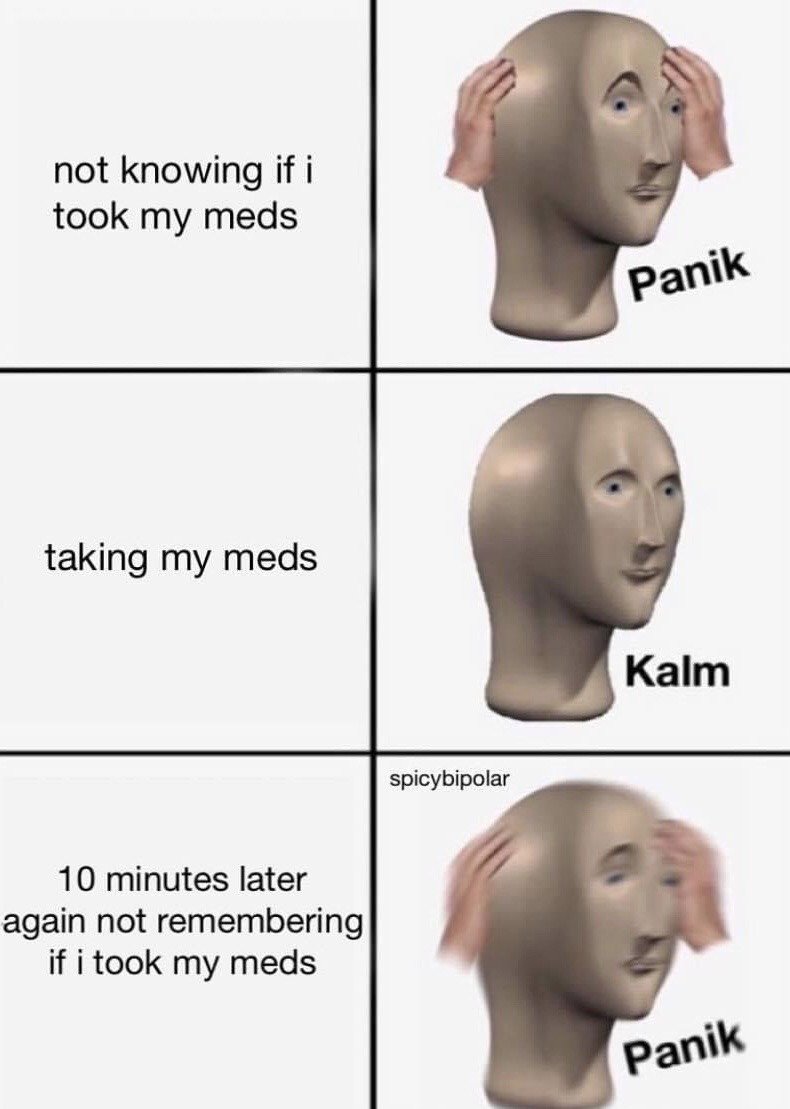 This is a 3-row, 2-column adaptation of the classic Panik/Kalm meme template. The first row left has text reading "not knowing if i took my meds", paired with a mannequin head holding its sides in panic labeled "Panik". The second row left reads "taking my meds", paired with a calm neutral mannequin head labeled "Kalm". The third row left reads "10 minutes later again not remembering if i took my meds", paired with a blurry motion effect panicked mannequin head again labeled "Panik". It humorously depicts the relatable frustrating cycle of forgetting whether you have already taken your regular medication.