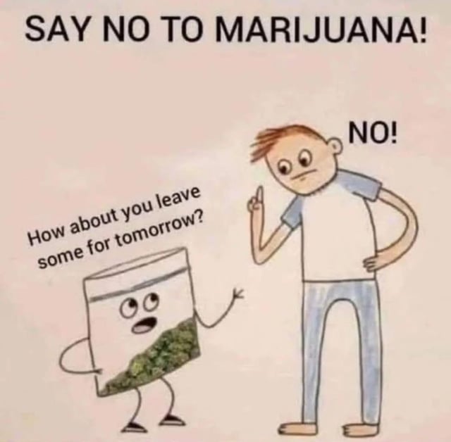 This is a single-panel hand-drawn joke meme that twists the famous anti-drug slogan "Say No To Marijuana". At the top, the slogan "SAY NO TO MARIJUANA!" is written. The illustration shows an anthropomorphic bag of marijuana (with visible marijuana bud inside it) asking a standing man: "How about you leave some for tomorrow?", and the man firmly replies "NO!". The humorous twist is that the man is not saying no to marijuana itself, he is saying no to saving any for later, implying he intends to consume all of the marijuana right now, which subverts the original anti-drug message into a joke about inability to resist overconsumption.