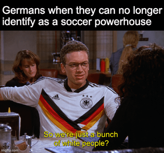 This is a humorous reaction meme that uses a screenshot from the sitcom Seinfeld. The character in the frame has been edited to wear a classic German men's national soccer team jersey. The top text above the frame reads 'Germans when they can no longer identify as a soccer powerhouse', and the subtitle at the bottom of the frame has the character asking 'So we're just a bunch of white people?'. The joke pokes fun at the recent string of poor performances by the German national soccer team in major international tournaments, implying that being a dominant soccer nation was a core part of German national identity that has now been lost, leaving only the generic descriptor of being white people.