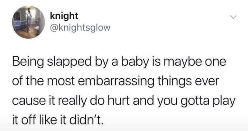 This image is a screenshot of a public post from the X (formerly Twitter) platform, posted by a user with display name 'knight' and handle @knightsglow. The post shares a humorous, relatable observation about the awkward experience of being hit by a small baby: the slap is unexpectedly painful, but the adult recipient is forced to pretend they are not hurt at all, to avoid upsetting the baby or looking foolish for being harmed by an infant. It plays on the common, unspoken awkwardness of casual interactions with young children.