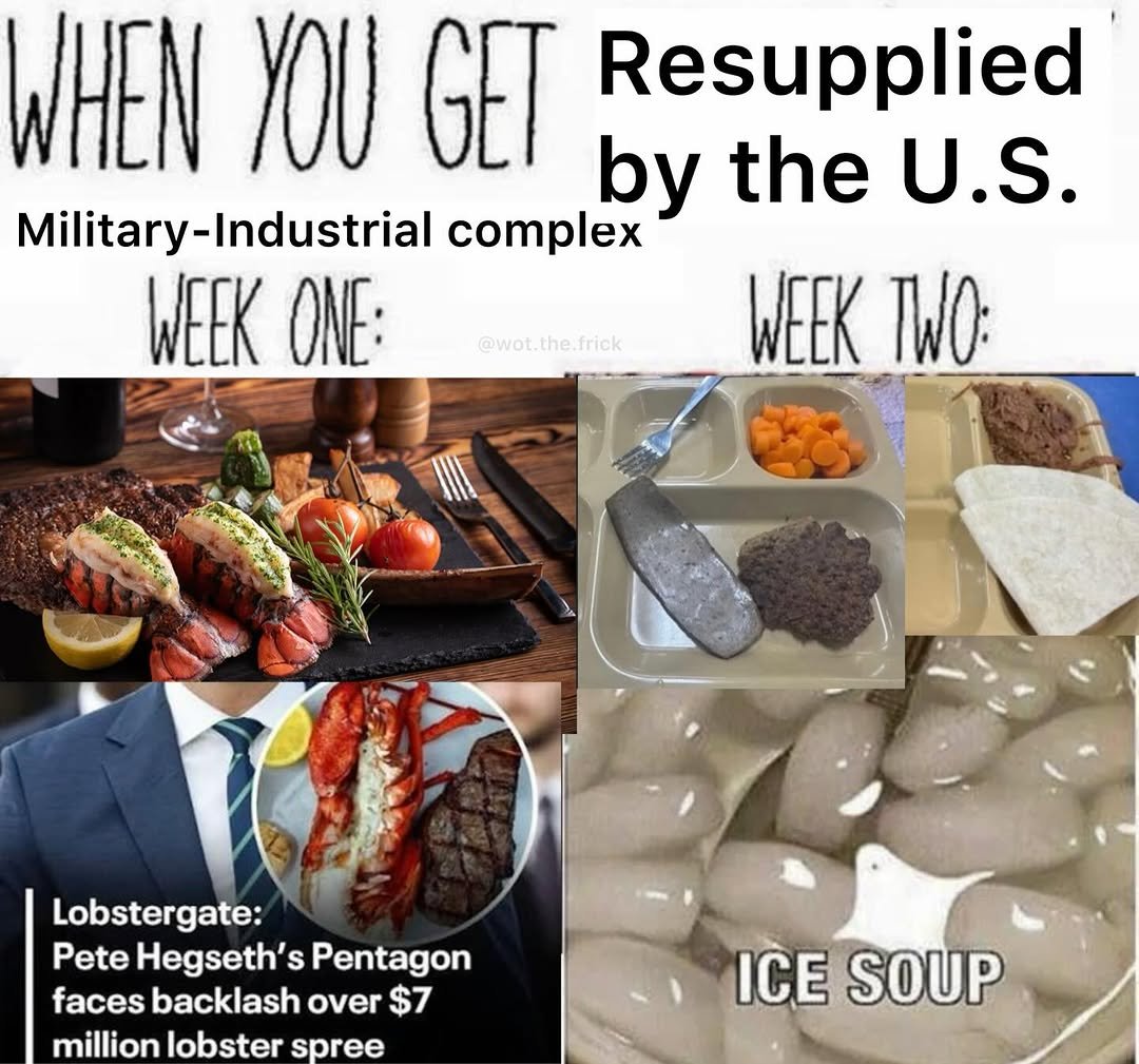 This collage meme satirizes waste and corruption in the U.S. military-industrial complex by contrasting resupplied ration quality across two weeks. The Week One section displays an extravagant gourmet meal with lobster tails, steak, fresh vegetables and high-end sides, paired with a real news clipping referencing the 2025 'Lobstergate' scandal where Pete Hegseth's Pentagon faced public backlash for spending $7 million on lobster purchases. The Week Two section shows low-quality, unpalatable standard military rations including unidentifiable grey processed meat, plain carrot slices, plain tortillas, and 'ice soup' which is just ice cubes in water, mocking how initial high-quality supplies are quickly replaced with substandard rations after public funds are misallocated to luxury purchases.