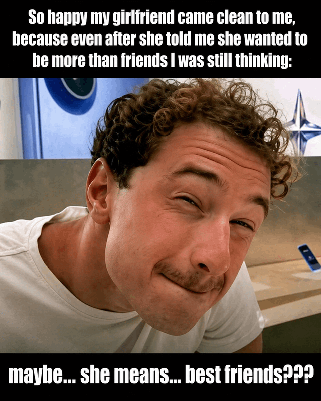 This is a single-panel reaction meme. The top caption reads 'So happy my girlfriend came clean to me, because even after she told me she wanted to be more than friends I was still thinking:', followed by a photo of a curly-haired man with an awkward, squinting, overthinking smirk. The bottom caption finishes the internal monologue: 'maybe... she means... best friends???'. The joke plays on the common trope of men being oblivious to clear romantic advances from women, overcomplicating signals to assume a platonic explanation even when romantic interest is explicitly stated.