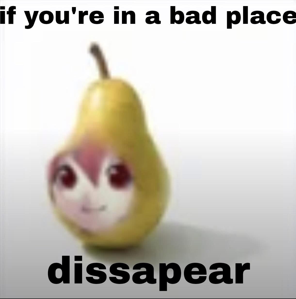The image features a yellow pear with a brown stem, centered on a plain white background. The pear has been digitally edited to include an anthropomorphic animated face with pink hair, large red eyes, and a small smile. At the top of the image, bold black text reads 'if you're in a bad place', and at the bottom, bold black text reads 'dissapear' (with a misspelling of 'disappear'). The humor stems from a visual pun involving the pear and the word 'dissapear', creating a lighthearted joke suggesting vanishing when in a difficult situation.