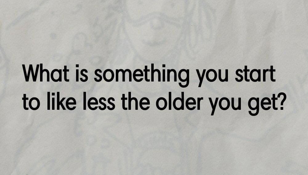 A minimalistic meme with a textured light gray background featuring bold black text centered on the image. The text poses the question: 'What is something you start to like less the older you get?' The design is simple, focusing solely on the thought-provoking question to encourage viewer reflection and discussion about changing preferences with age.