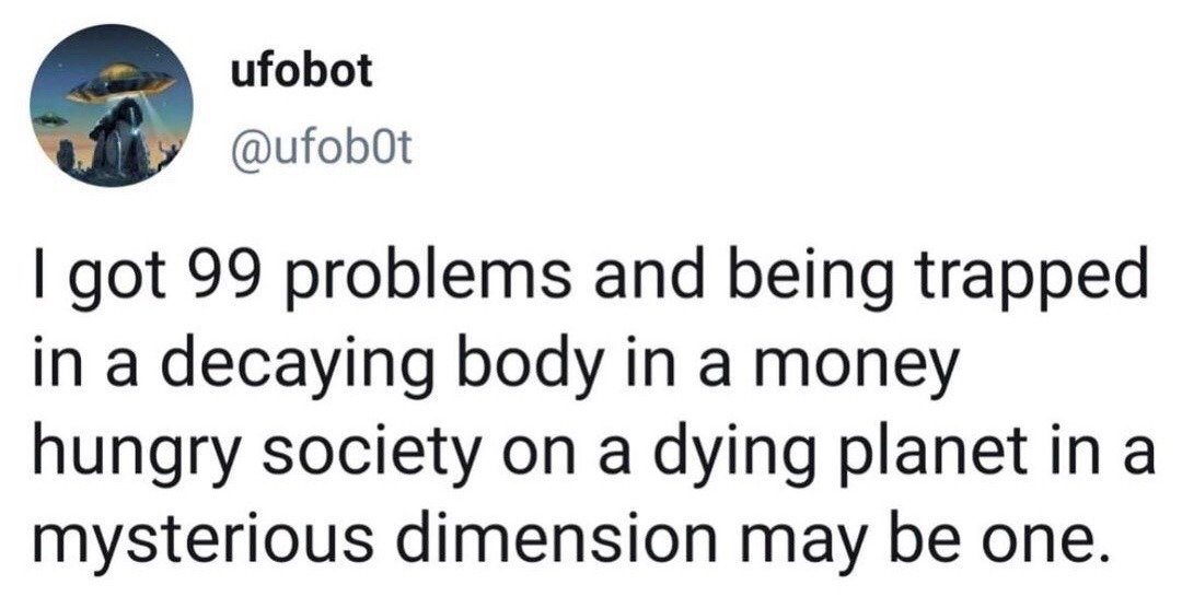 This image is a screenshot of a public post from X (formerly Twitter) user ufobot. The post parodies the famous line from Jay-Z's song '99 Problems', stating that one of the user's 99 problems is the existential weight of being trapped in a physically decaying human body, living in a profit-obsessed capitalist society, on a planet suffering from climate collapse, within an unexplained mysterious universe. The joke uses exaggeratedly broad, relatable pessimism to resonate with audiences frustrated by modern societal and environmental issues. The user's profile picture features a science fiction scene of UFOs abducting rock formations at dusk.