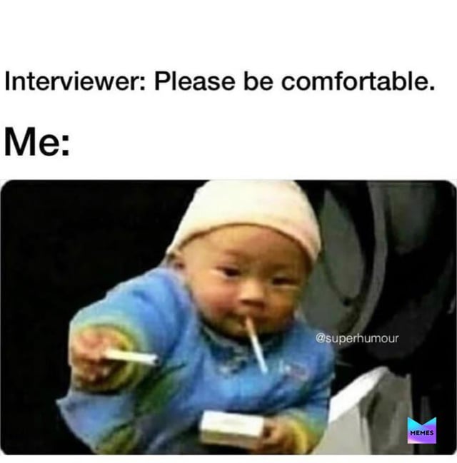A meme depicting a humorous workplace scenario. The top text reads 'Interviewer: Please be comfortable.' followed by 'Me:' and an image of a baby holding a lighter in one hand and a cigarette in their mouth, appearing to take the interviewer's request for comfort to an inappropriate extreme. The joke implies the person was rejected for being overly casual in the interview.